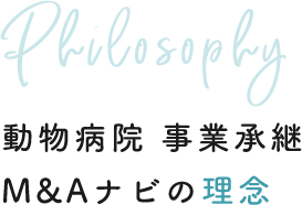 Philosophy 動物病院 事業承継 M&Aナビの理念